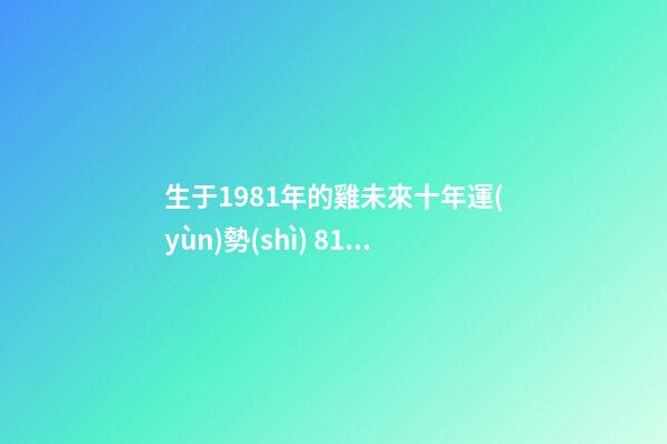 生于1981年的雞未來十年運(yùn)勢(shì) 81年屬雞人何時(shí)走大運(yùn)-第1張-觀點(diǎn)-玄機(jī)派